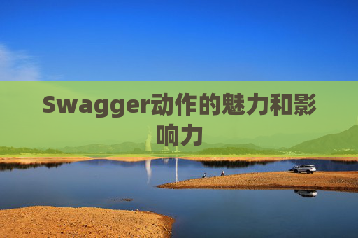 Swagger动作的魅力和影响力