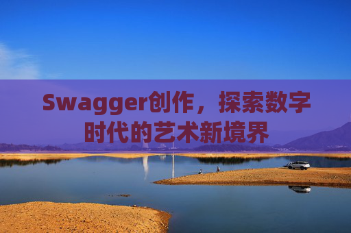 Swagger创作,探索数字时代的艺术新境界